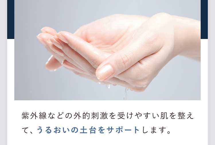 紫外線などの外的刺激を受けやすい肌を整えて、うるおいの土台をサポートします。